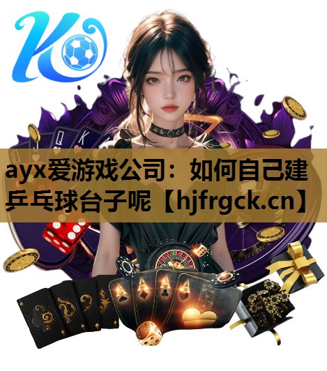 ayx爱游戏公司：如何自己建乒乓球台子呢