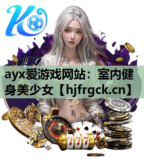 ayx爱游戏网站：室内健身美少女